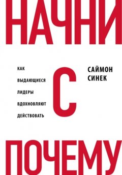 Начни с «Почему?». Как выдающиеся лидеры вдохновляют действовать