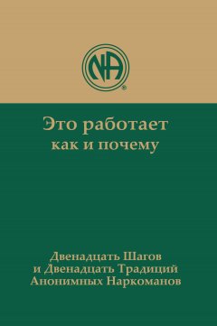 Это работает: как и почему. Двенадцать шагов и двенадцать традиций Анонимных Наркоманов