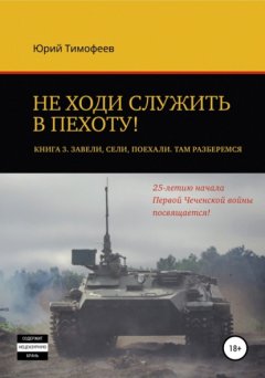 Не ходи служить в пехоту! Книга 3. Завели. Сели. Поехали. Там разберёмся. 25-летию начала первой Чеченской войны посвящается!