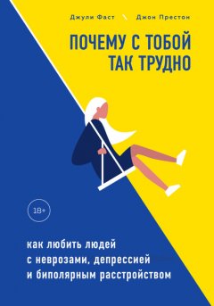 Почему с тобой так трудно. Как любить людей с неврозами, депрессией и биполярным расстройством