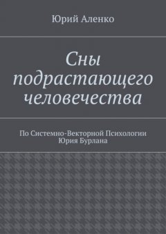 Сны подрастающего человечества. По Системно-Векторной Психологии Юрия Бурлана