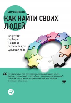 Как найти своих людей. Искусство подбора и оценки персонала для руководителя