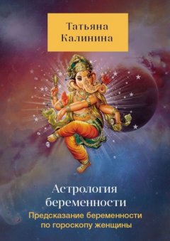 Астрология беременности. Предсказание беременности по гороскопу женщины