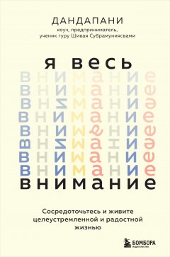 Я весь внимание. Сосредоточьтесь и живите целеустремленной и радостной жизнью