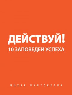 Действуй! 10 заповедей успеха