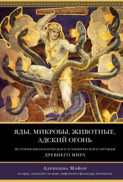 Яды, микробы, животные, адский огонь. История биологического и химического оружия Древнего мира