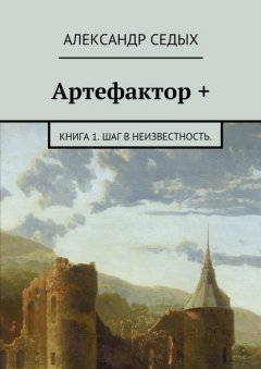 Артефактор +. Книга 1. Шаг в неизвестность.