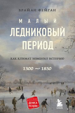 Малый ледниковый период. Как климат изменил историю, 1300–1850