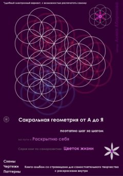 Сакральная геометрия от А до Я. Поэтапно шаг за шагом на пути к Раскрытию себя. Серия книг по саморазвитию: Цветок жизни