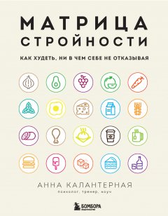 Матрица стройности. Как худеть, ни в чем себе не отказывая