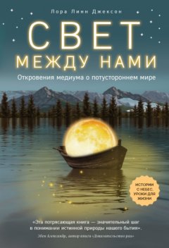 Свет между нами. Откровения медиума о потустороннем мире