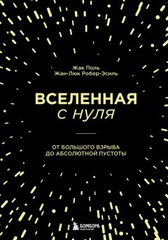 Вселенная с нуля. От Большого взрыва до абсолютной пустоты