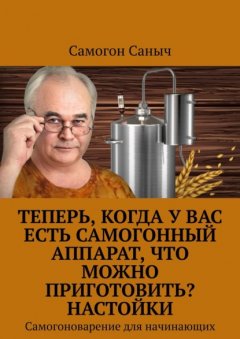 Теперь, когда у Вас есть самогонный аппарат, что можно приготовить? Настойки. Самогоноварение для начинающих