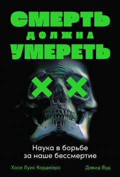 Смерть должна умереть. Наука в борьбе за наше бессмертие