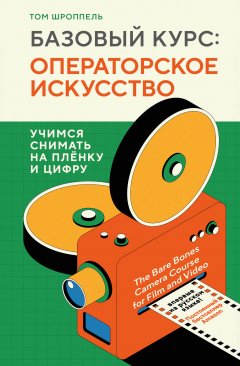 Базовый курс: операторское искусство. Учимся снимать на плёнку и цифру