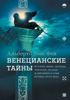 Венецианские тайны. История, мифы, легенды, призраки, загадки и диковины в семи ночных прогулках