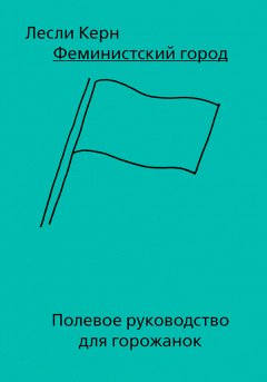 Феминистский город. Полевое руководство для горожанок