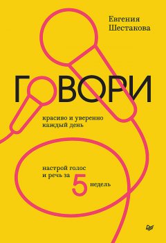 Говори красиво и уверенно каждый день. Настрой голос и речь за 5 недель