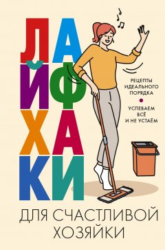 Лайфхаки для счастливой хозяйки. Рецепты идеального порядка. Успеваем всё и не устаём