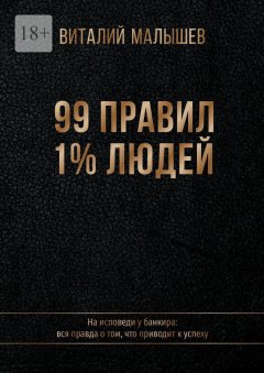 99 правил 1% людей. На исповеди у банкира: вся правда о том, что приводит к успеху