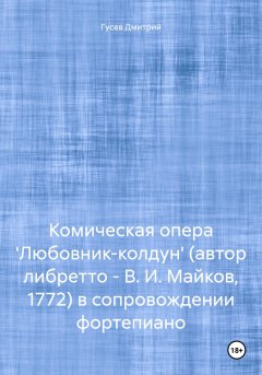 Комическая опера 'Любовник-колдун' (автор либретто – В. И. Майков, 1772) в сопровождении фортепиано