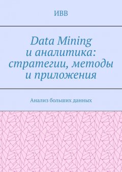 Data Mining и аналитика: стратегии, методы и приложения. Анализ больших данных