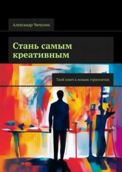 Стань самым креативным. Твой ключ к новым горизонтам