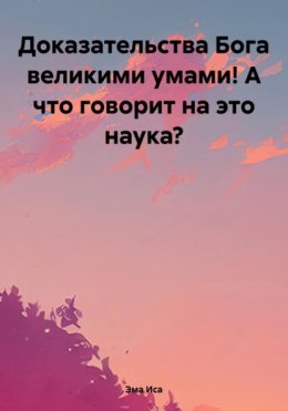 Доказательства Бога великими умами! А что говорит на это наука?