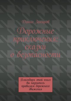 Дорожные приключения: сказки о безопасности. Благодаря этой книге вы научитесь правилам дорожного движения