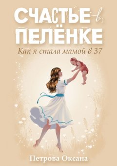 Счастье в пелёнке. Как я стала мамой в 37