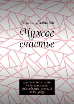 Чужое счастье. Бракованная. Как тебя простить. Нелюбимая жена. Я тебя увезу