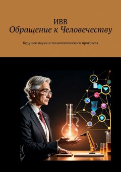 Обращение к Человечеству. Будущее науки и технологического прогресса