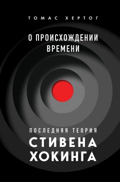 О происхождении времени. Последняя теория Стивена Хокинга