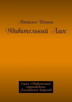 Удивительный Лаос. Серия «Удивительное страноведение. Калейдоскоп вопросов»