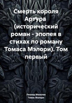 Смерть короля Артура (исторический роман – эпопея в стихах по роману Томаса Мэлори). Том первый