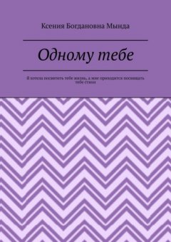 Одному тебе. Я хотела посвятить тебе жизнь, а мне приходится посвящать тебе стихи