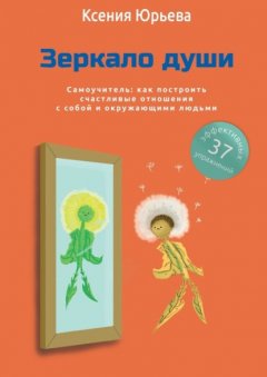 Зеркало души. Самоучитель: как построить счастливые отношения с собой и окружающими людьми