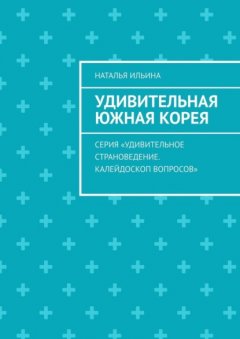 Удивительная Южная Корея. Серия «Удивительное страноведение. Калейдоскоп вопросов»