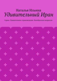 Удивительный Иран. Серия «Удивительное страноведение. Калейдоскоп вопросов»