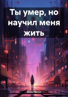 Ты умер, но научил меня жить