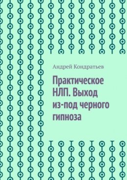 Практическое НЛП. Выход из-под черного гипноза