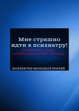 Мне страшно идти к психиатру! Разрушаем мифы о психиатрическом лечении