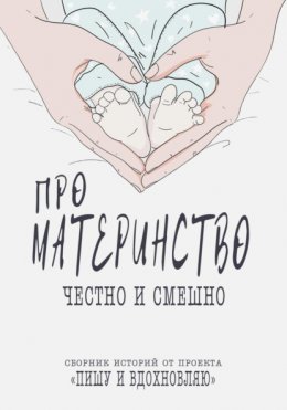 Про материнство честно и смешно. Сборник историй от проекта