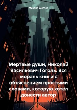 Мертвые души, Николай Васильевич Гоголь. Вся мораль книги с объяснением простыми словами, которую хотел донести автор