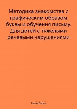 Методика знакомства с графическим образом буквы и обучения письму. Для детей с тяжелыми речевыми нарушениями