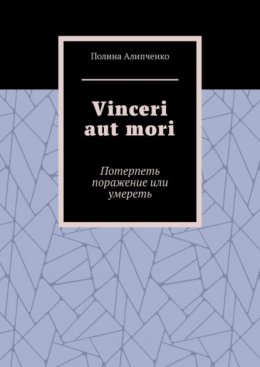 Vinceri aut mori. Потерпеть поражение или умереть