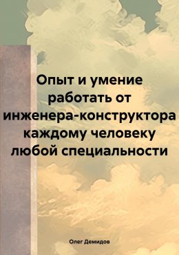 Опыт и умение работать от инженера-конструктора каждому человеку любой специальности