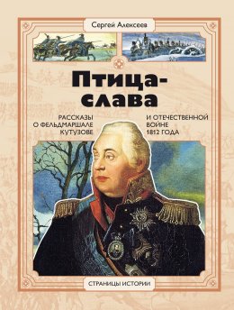 Птица-Слава. Рассказы о фельдмаршале Кутузове и Отечественной войне 1812 года