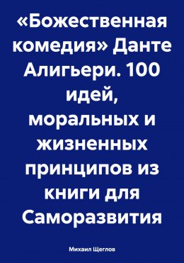 «Божественная комедия» Данте Алигьери. 100 идей, моральных и жизненных принципов из книги для Саморазвития