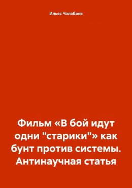 Фильм «В бой идут одни „старики“» как бунт против системы. Антинаучная статья